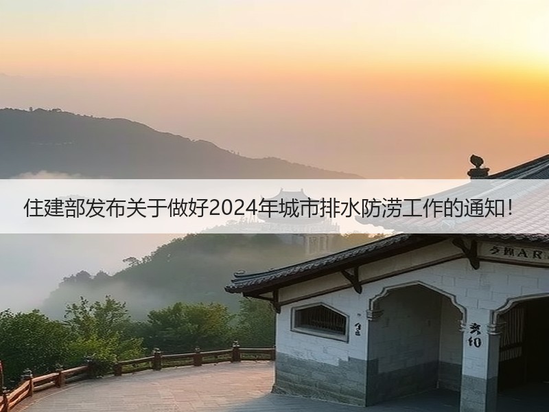 住建部发布关于做好2024年城市排水防涝工作的通知！