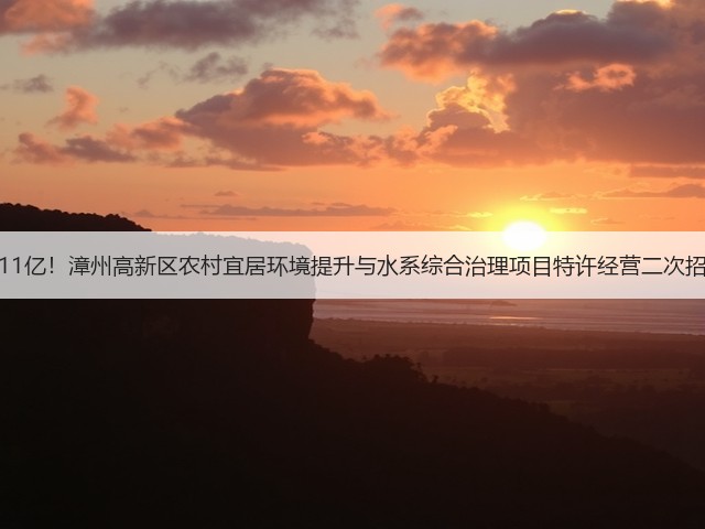 超11亿!漳州高新区农村宜居环境提升与水系综合治理项目特许经营二次招标(图3) 超11亿!漳州高新区农村宜居环境提升与水系综合治理项目特许经营二次招标(图3)