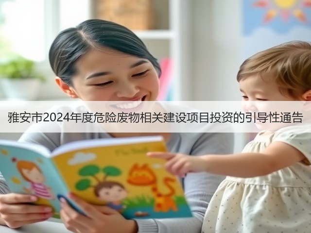 雅安市2024年度危险废物相关建设项目投资的引导性通告(图1) 雅安市2024年度危险废物相关建设项目投资的引导性通告(图1)