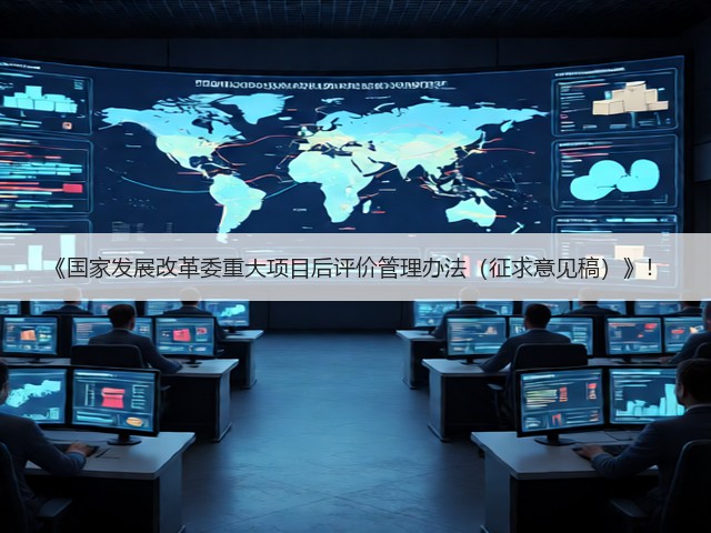 《国家发展改革委重大项目后评价管理办法(征求意见稿)》!(图3) 《国家发展改革委重大项目后评价管理办法(征求意见稿)》!(图3)