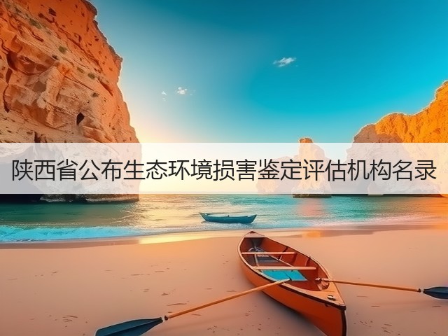 陕西省公布生态环境损害鉴定评估机构名录(图1)
