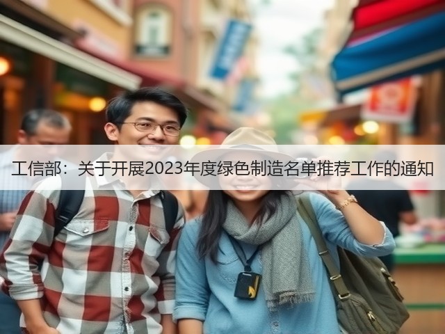 工信部:关于开展2023年度绿色制造名单推荐工作的通知(图1) 工信部:关于开展2023年度绿色制造名单推荐工作的通知(图1)