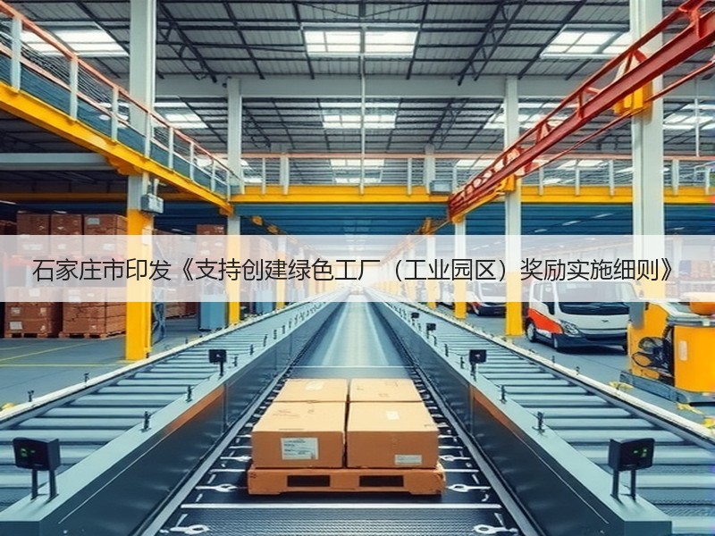石家庄市印发《支持创建绿色工厂（工业园区）奖励实施细则》