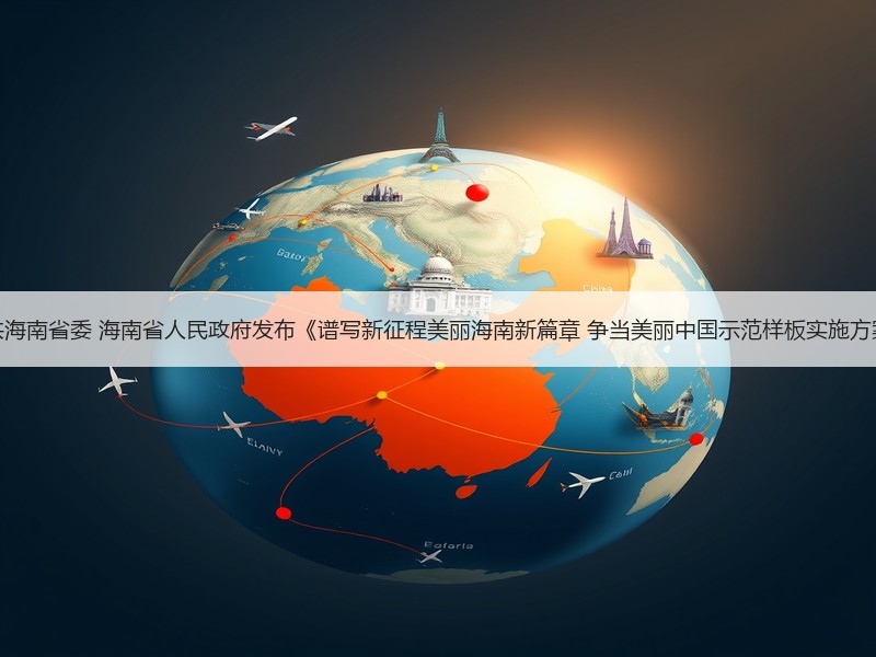 中共海南省委 海南省人民政府发布《谱写新征程美丽海南新篇章 争当美丽中国示范样板实施方案》
