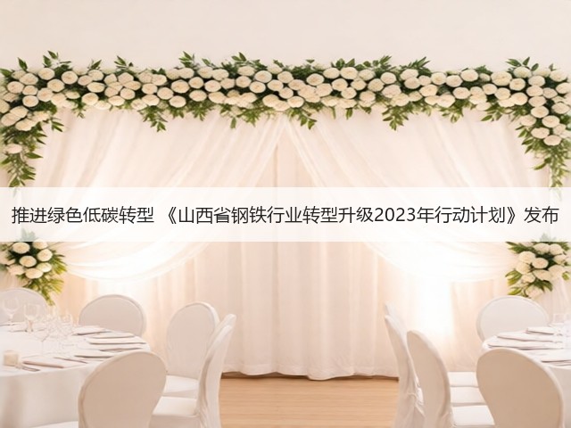 推进绿色低碳转型 《山西省钢铁行业转型升级2023年行动计划》发布(图3) 推进绿色低碳转型 《山西省钢铁行业转型升级2023年行动计划》发布(图3)