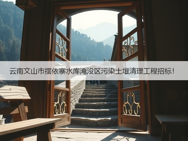 云南文山市摆依寨水库淹没区污染土壤清理工程招标！(图1)