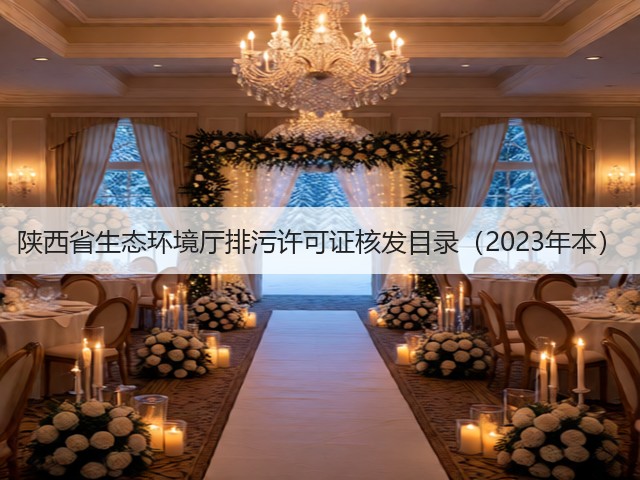 陕西省生态环境厅排污许可证核发目录(2023年本)(图1) 陕西省生态环境厅排污许可证核发目录(2023年本)(图1)