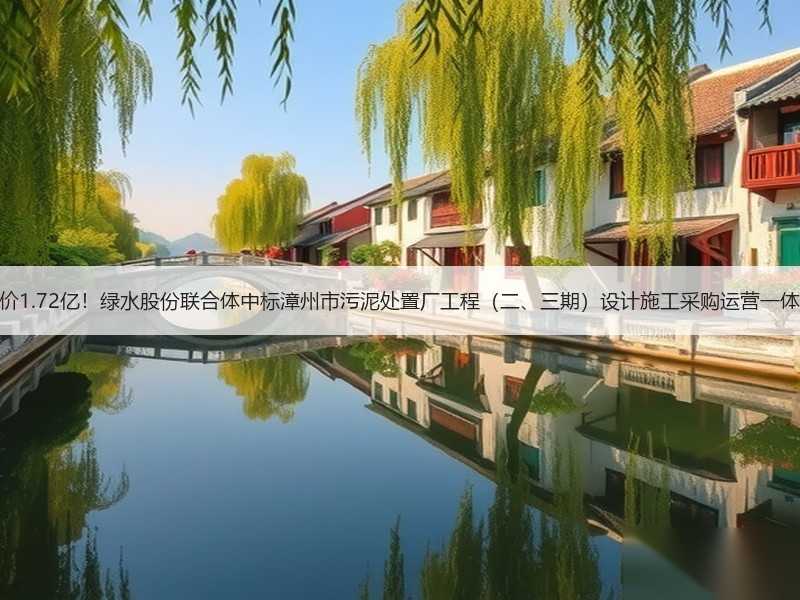 中标价1.72亿！绿水股份联合体中标漳州市污泥处置厂工程（二、三期）设计施工采购运营一体化！
