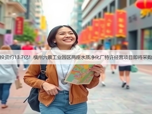 总投资约13.7亿!横州六景工业园区两座水质净化厂特许经营项目即将采购!(图1) 总投资约13.7亿!横州六景工业园区两座水质净化厂特许经营项目即将采购!(图1)