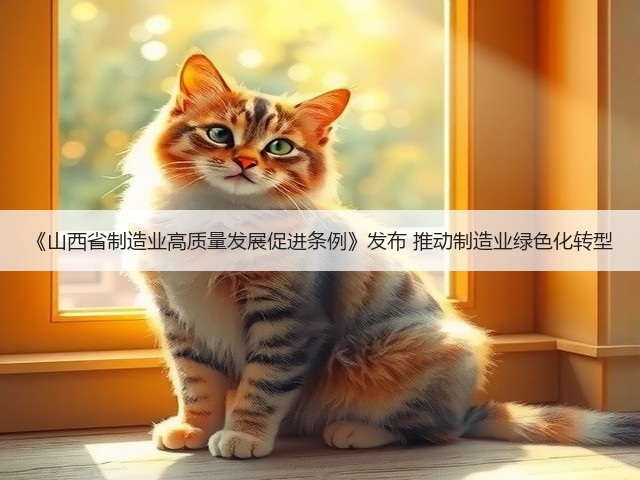《山西省制造业高质量发展促进条例》发布 推动制造业绿色化转型(图1) 《山西省制造业高质量发展促进条例》发布 推动制造业绿色化转型(图1)