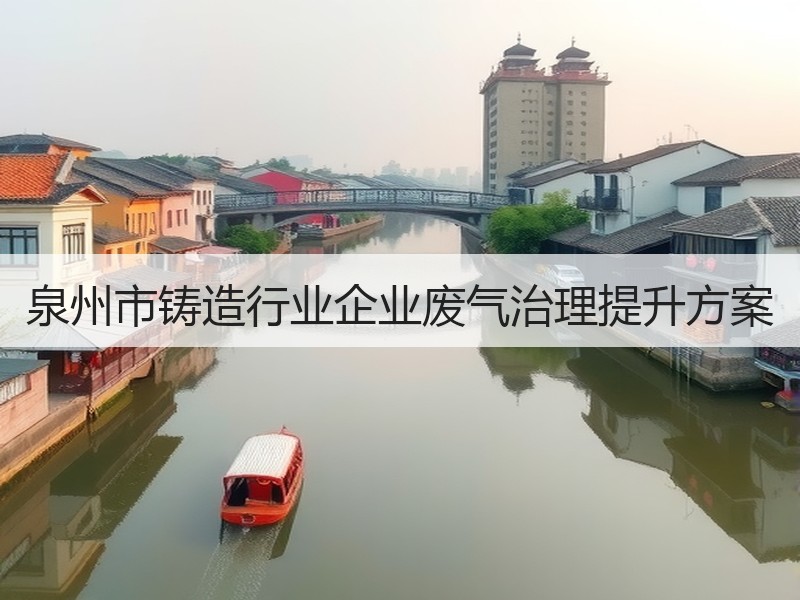 泉州市铸造行业企业废气治理提升方案 泉州市铸造行业企业废气治理提升方案