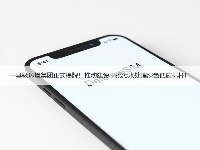 一县级环境集团正式揭牌!推动建设一批污水处理绿色低碳标杆厂(图2) 一县级环境集团正式揭牌!推动建设一批污水处理绿色低碳标杆厂(图2)