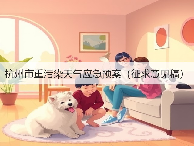 杭州市重污染天气应急预案(征求意见稿)(图1) 杭州市重污染天气应急预案(征求意见稿)(图1)