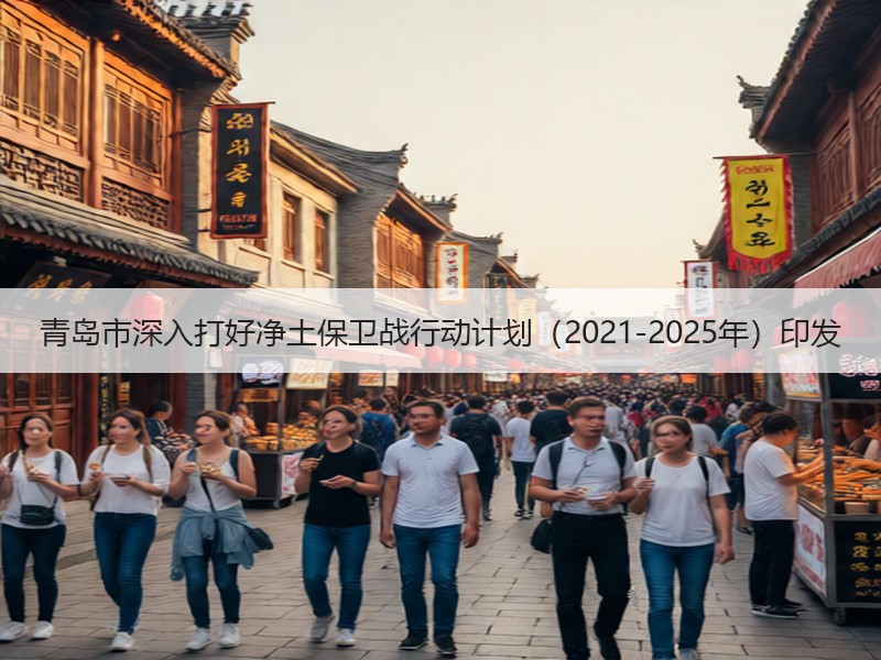 青岛市深入打好净土保卫战行动计划（2021-2025年）印发