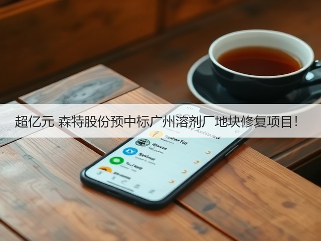 超亿元 森特股份预中标广州溶剂厂地块修复项目！(图1)