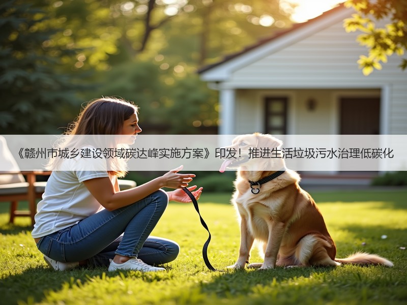 《赣州市城乡建设领域碳达峰实施方案》印发!推进生活垃圾污水治理低碳化 《赣州市城乡建设领域碳达峰实施方案》印发!推进生活垃圾污水治理低碳化