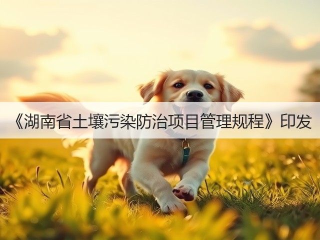 《湖南省土壤污染防治项目管理规程》印发(图1)