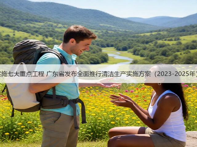 实施七大重点工程 广东省发布全面推行清洁生产实施方案（2023-2025年）(图1)