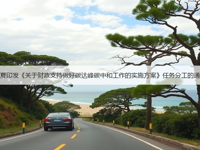 宁夏印发《关于财政支持做好碳达峰碳中和工作的实施方案》任务分工的通知(图3) 宁夏印发《关于财政支持做好碳达峰碳中和工作的实施方案》任务分工的通知(图3)