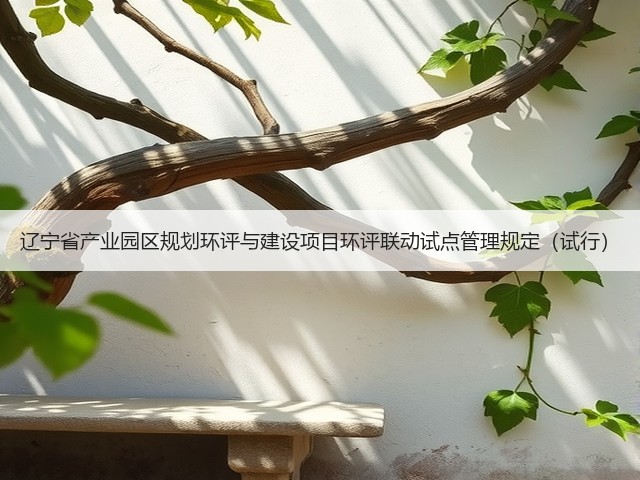 辽宁省产业园区规划环评与建设项目环评联动试点管理规定(试行)(图2) 辽宁省产业园区规划环评与建设项目环评联动试点管理规定(试行)(图2)
