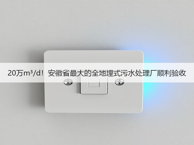 20万m³/d！安徽省最大的全地埋式污水处理厂顺利验收(图1)