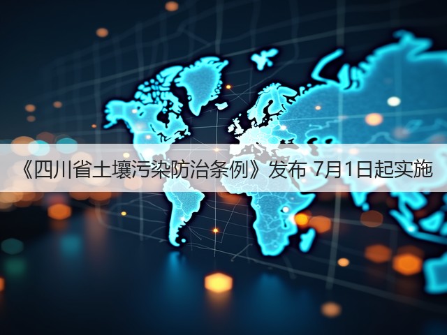 《四川省土壤污染防治条例》发布 7月1日起实施(图2) 《四川省土壤污染防治条例》发布 7月1日起实施(图2)