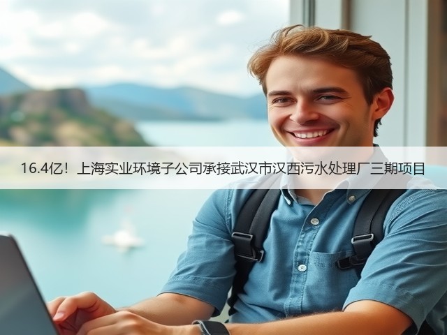 16.4亿!上海实业环境子公司承接武汉市汉西污水处理厂三期项目(图1) 16.4亿!上海实业环境子公司承接武汉市汉西污水处理厂三期项目(图1)