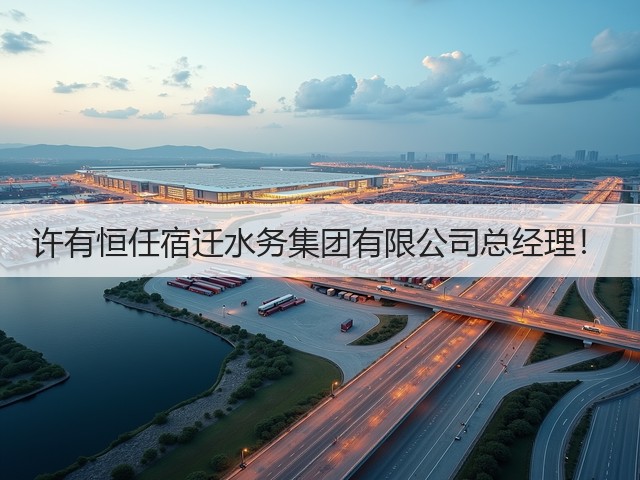 许有恒任宿迁水务集团有限公司总经理！(图1)