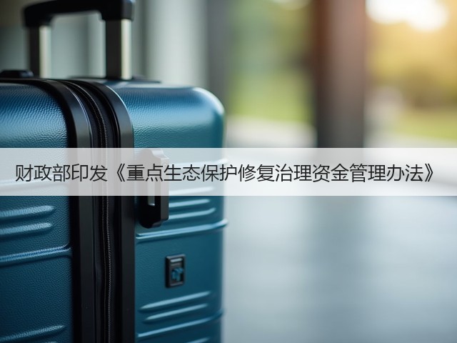 财政部印发《重点生态保护修复治理资金管理办法》(图1)