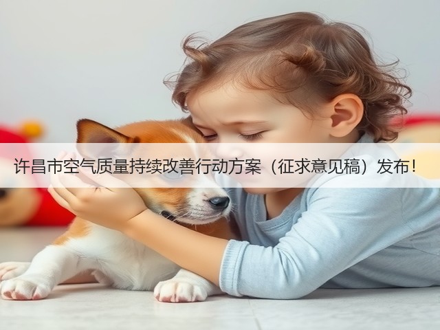 许昌市空气质量持续改善行动方案(征求意见稿)发布!(图1) 许昌市空气质量持续改善行动方案(征求意见稿)发布!(图1)