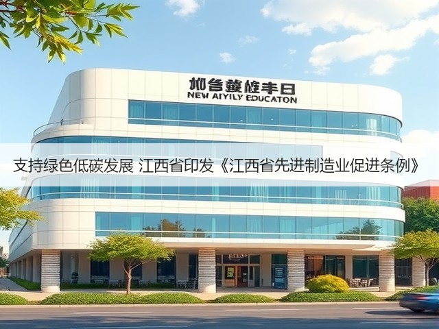 支持绿色低碳发展 江西省印发《江西省先进制造业促进条例》(图2) 支持绿色低碳发展 江西省印发《江西省先进制造业促进条例》(图2)