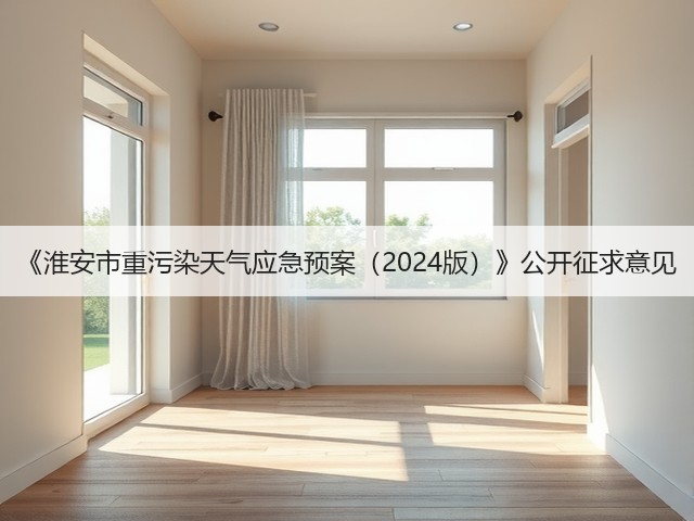 《淮安市重污染天气应急预案(2024版)》公开征求意见(图1) 《淮安市重污染天气应急预案(2024版)》公开征求意见(图1)