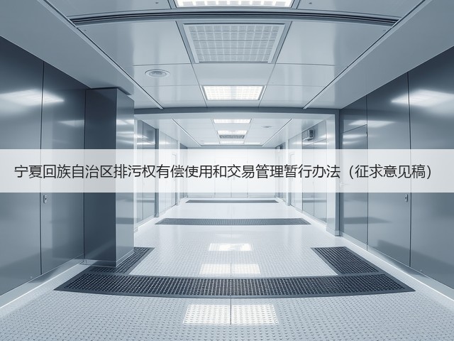 宁夏回族自治区排污权有偿使用和交易管理暂行办法(征求意见稿)(图1) 宁夏回族自治区排污权有偿使用和交易管理暂行办法(征求意见稿)(图1)