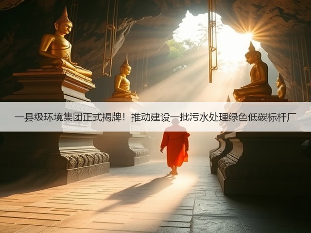 一县级环境集团正式揭牌!推动建设一批污水处理绿色低碳标杆厂(图1) 一县级环境集团正式揭牌!推动建设一批污水处理绿色低碳标杆厂(图1)