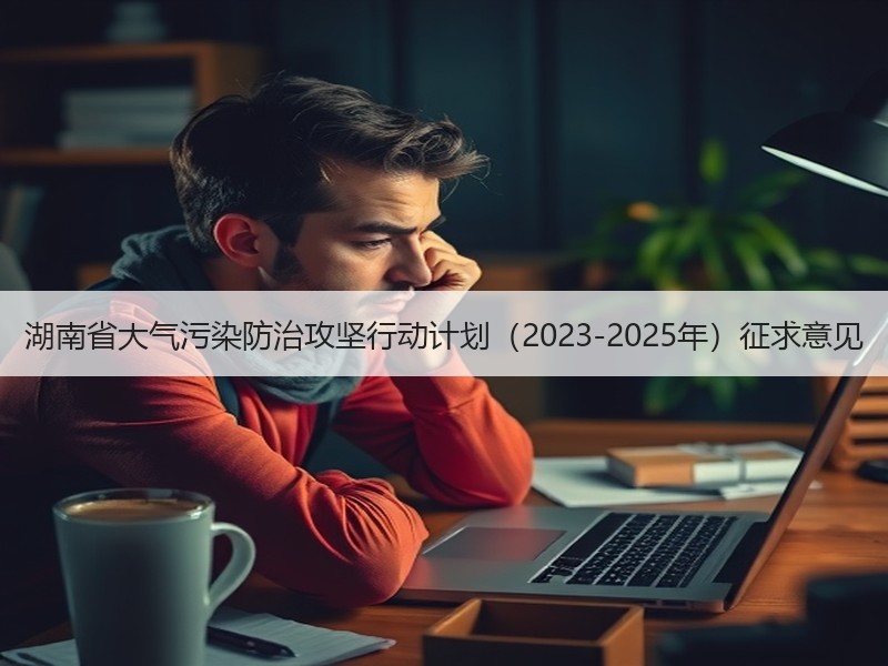 湖南省大气污染防治攻坚行动计划（2023-2025年）征求意见