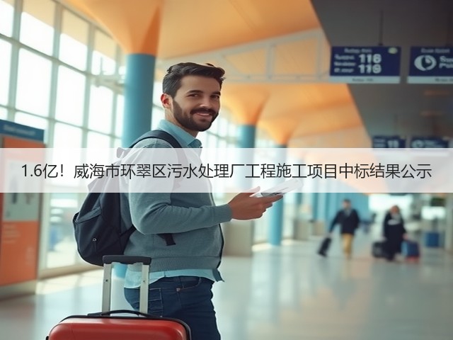 1.6亿！威海市环翠区污水处理厂工程施工项目中标结果公示(图1)