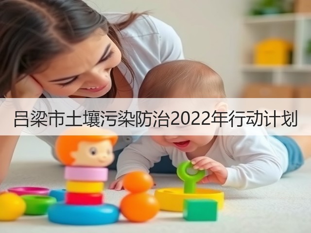 吕梁市土壤污染防治2022年行动计划(图1) 吕梁市土壤污染防治2022年行动计划(图1)