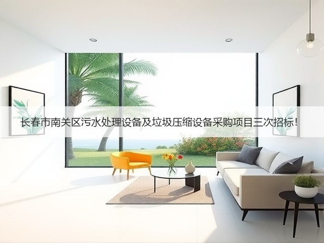 长春市南关区污水处理设备及垃圾压缩设备采购项目三次招标!(图2) 长春市南关区污水处理设备及垃圾压缩设备采购项目三次招标!(图2)