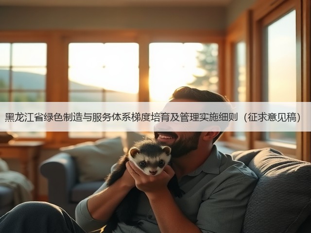 黑龙江省绿色制造与服务体系梯度培育及管理实施细则(征求意见稿)(图2) 黑龙江省绿色制造与服务体系梯度培育及管理实施细则(征求意见稿)(图2)