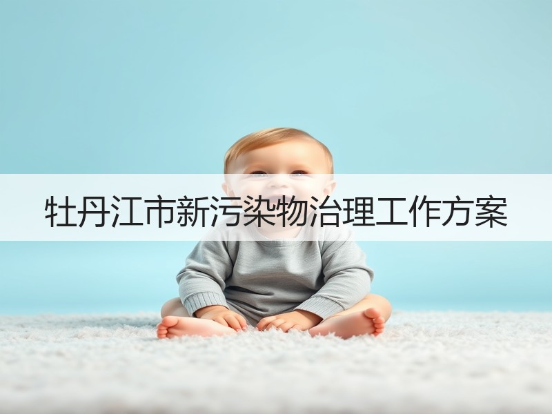 牡丹江市新污染物治理工作方案