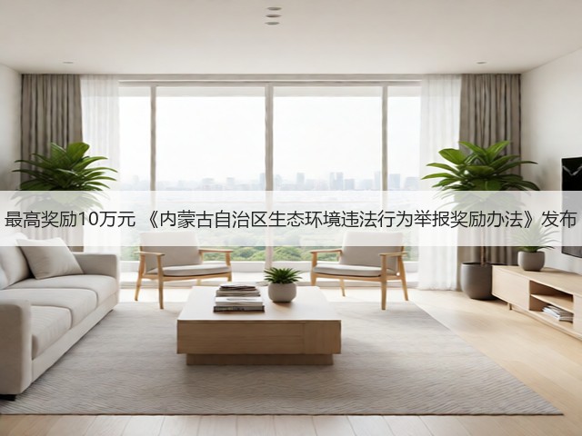最高奖励10万元 《内蒙古自治区生态环境违法行为举报奖励办法》发布(图1)