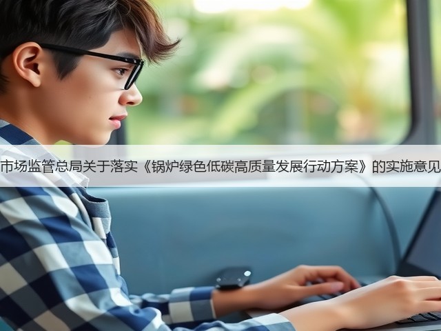 市场监管总局关于落实《锅炉绿色低碳高质量发展行动方案》的实施意见(图1) 市场监管总局关于落实《锅炉绿色低碳高质量发展行动方案》的实施意见(图1)