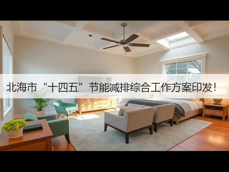 北海市“十四五”节能减排综合工作方案印发! 北海市“十四五”节能减排综合工作方案印发!