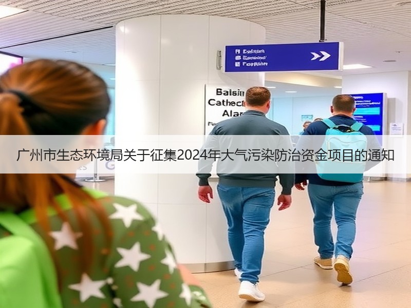 广州市生态环境局关于征集2024年大气污染防治资金项目的通知 广州市生态环境局关于征集2024年大气污染防治资金项目的通知