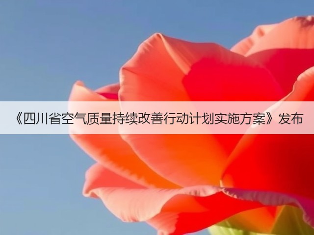 《四川省空气质量持续改善行动计划实施方案》发布(图1)