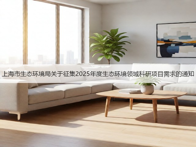 上海市生态环境局关于征集2025年度生态环境领域科研项目需求的通知(图2) 上海市生态环境局关于征集2025年度生态环境领域科研项目需求的通知(图2)