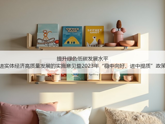 提升绿色低碳发展水平 山东发布关于促进实体经济高质量发展的实施意见暨2023年“稳中向好、进中提质”政策清单（第三批）(图1)