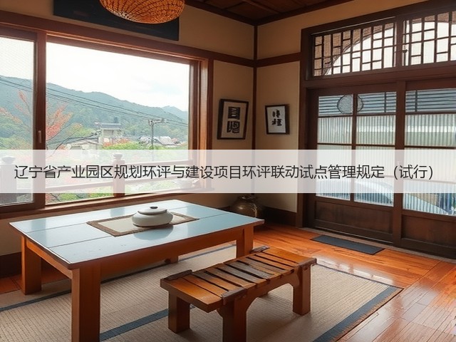 辽宁省产业园区规划环评与建设项目环评联动试点管理规定(试行)(图1) 辽宁省产业园区规划环评与建设项目环评联动试点管理规定(试行)(图1)