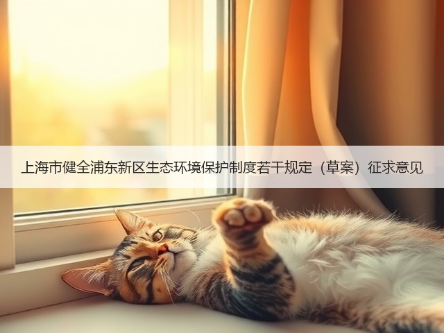 上海市健全浦东新区生态环境保护制度若干规定（草案）征求意见(图1)