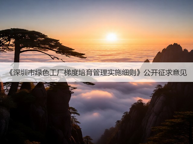 《深圳市绿色工厂梯度培育管理实施细则》公开征求意见(图1) 《深圳市绿色工厂梯度培育管理实施细则》公开征求意见(图1)
